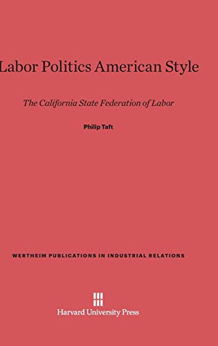 Labor Politics American Style: The California State Federation of Labor (Wertheim Publications in Industrial Relations, Band 126)