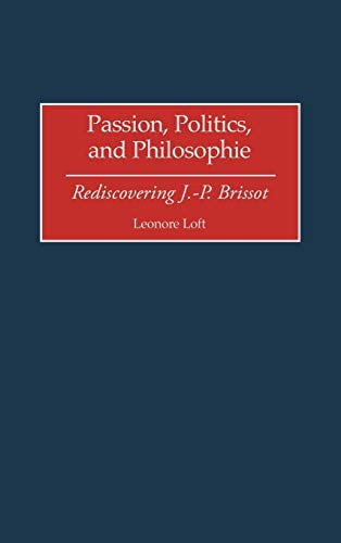 Passion, Politics, and Philosophie: Rediscovering J.-P. Brissot (Contributions to the Study of World History)