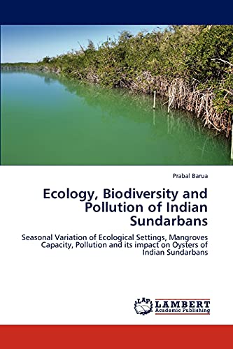 Ecology, Biodiversity and Pollution of Indian Sundarbans: Seasonal Variation of Ecological Settings, Mangroves Capacity, Pollution and its impact on Oysters of Indian Sundarbans