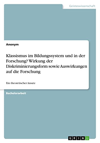 Klassismus im Bildungssystem und in der Forschung? Wirkung der Diskriminierungsform sowie Auswirkungen auf die Forschung: Ein theoretischer Ansatz