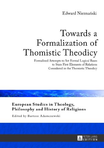 Towards a Formalization of Thomistic Theodicy: Formalized Attempts to Set Formal Logical Bases to State First Elements of Relations Considered in the ... Philosophy and History of Religions)