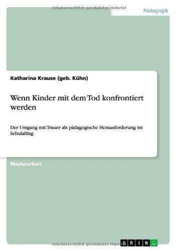 Wenn Kinder mit dem Tod konfrontiert werden: Der Umgang mit Trauer als pädagogische Herausforderung im Schulalltag