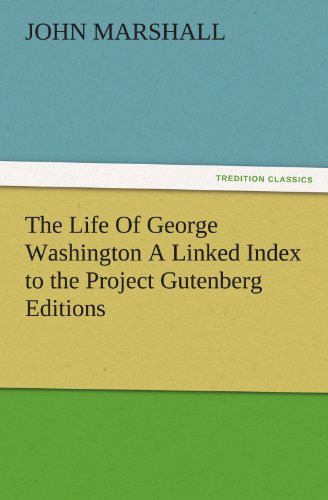 The Life Of George Washington A Linked Index to the Project Gutenberg Editions (TREDITION CLASSICS)