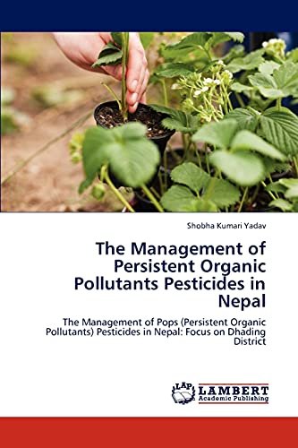 The Management of Persistent Organic Pollutants Pesticides in Nepal: The Management of Pops (Persistent Organic Pollutants) Pesticides in Nepal: Focus on Dhading District