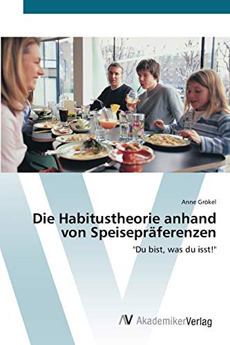 Die Habitustheorie anhand von Speisepräferenzen: Du bist, was du isst!