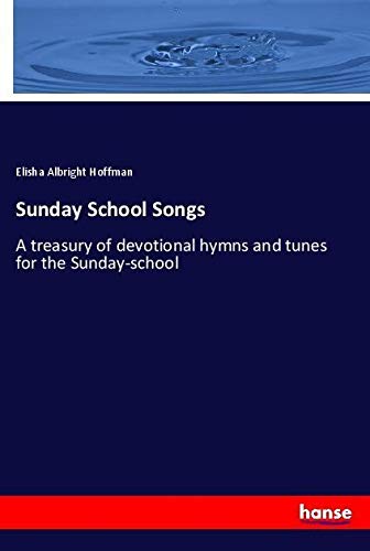 Sunday School Songs: A treasury of devotional hymns and tunes for the Sunday-school