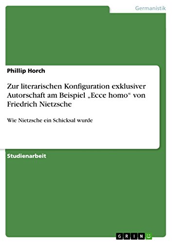 Zur literarischen Konfiguration exklusiver Autorschaft am Beispiel ¿Ecce homo¿ von Friedrich Nietzsche: Wie Nietzsche ein Schicksal wurde