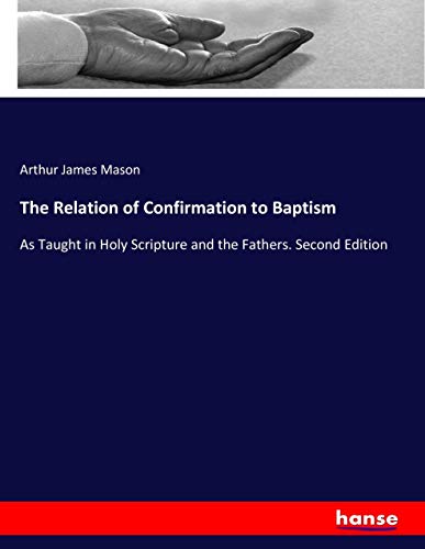 The Relation of Confirmation to Baptism: As Taught in Holy Scripture and the Fathers. Second Edition