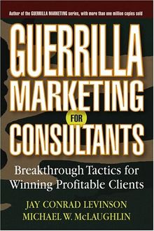 Guerrilla Marketing for Consultants: Breakthrough Tactics for Winning Profitable Clients