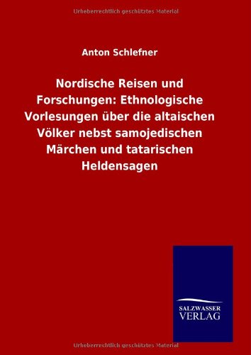 Nordische Reisen und Forschungen: Ethnologische Vorlesungen über die altaischen Völker nebst samojedischen Märchen und tatarischen Heldensagen