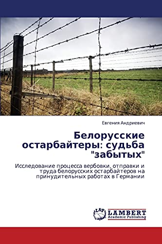 Belorusskie ostarbaytery: sud'ba zabytykh: Issledovanie protsessa verbovki, otpravki i truda belorusskikh ostarbayterov na prinuditel'nykh rabotakh ... na prinuditel'nyh rabotah w Germanii