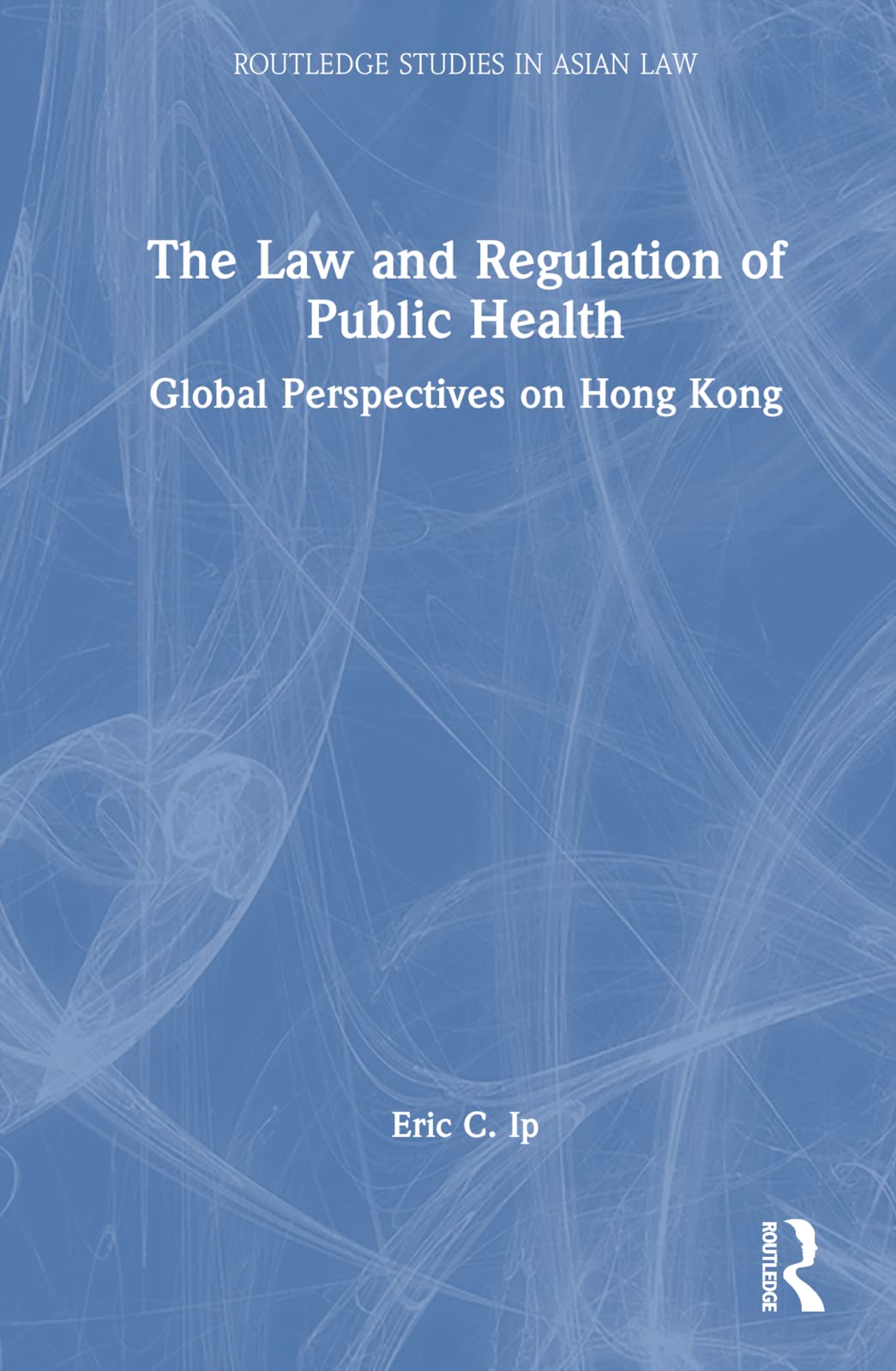 The Law and Regulation of Public Health: Global Perspectives on Hong Kong (Routledge Studies in Asian Law)