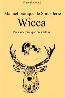 Manuel pratique de Sorcellerie Wicca: Pour une pratique en solitaire