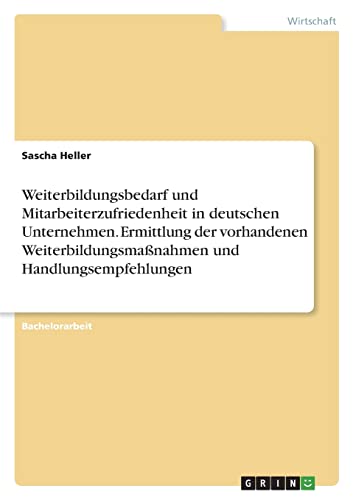 Weiterbildungsbedarf und Mitarbeiterzufriedenheit in deutschen Unternehmen. Ermittlung der vorhandenen Weiterbildungsmaßnahmen und Handlungsempfehlungen