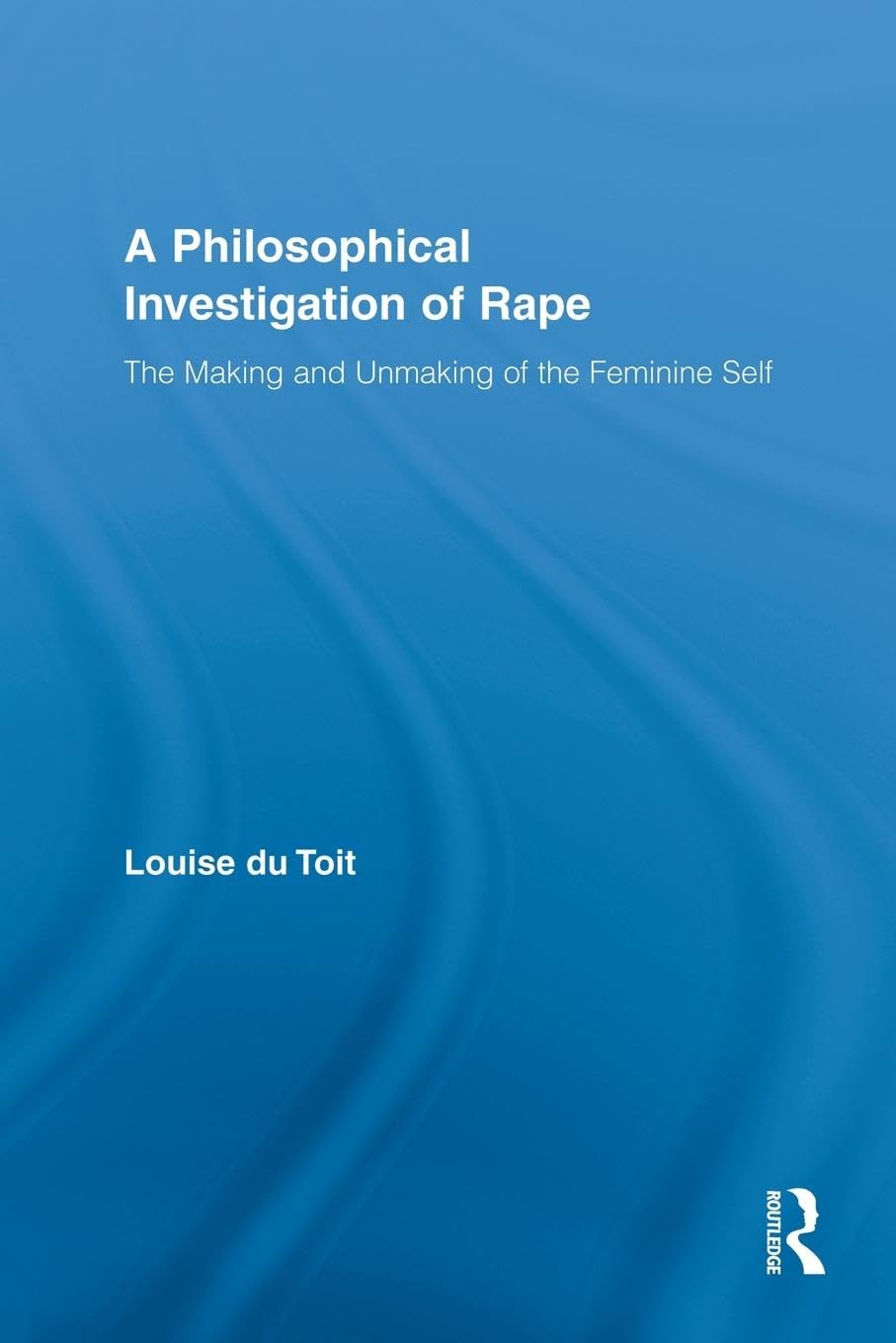 A Philosophical Investigation of Rape: The Making and Unmaking of the Feminine Self (Routledge Research in Gender and Society, 19, Band 19)