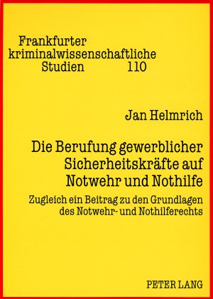Jan Helmrich Die Berufung Gewerblicher Sicherheitskräfte Auf Notwehr Und Nothilfe, Zugleich Ein Beitrag Zu Den Grundlagen Des Notwehr- Und Nothilferechts
