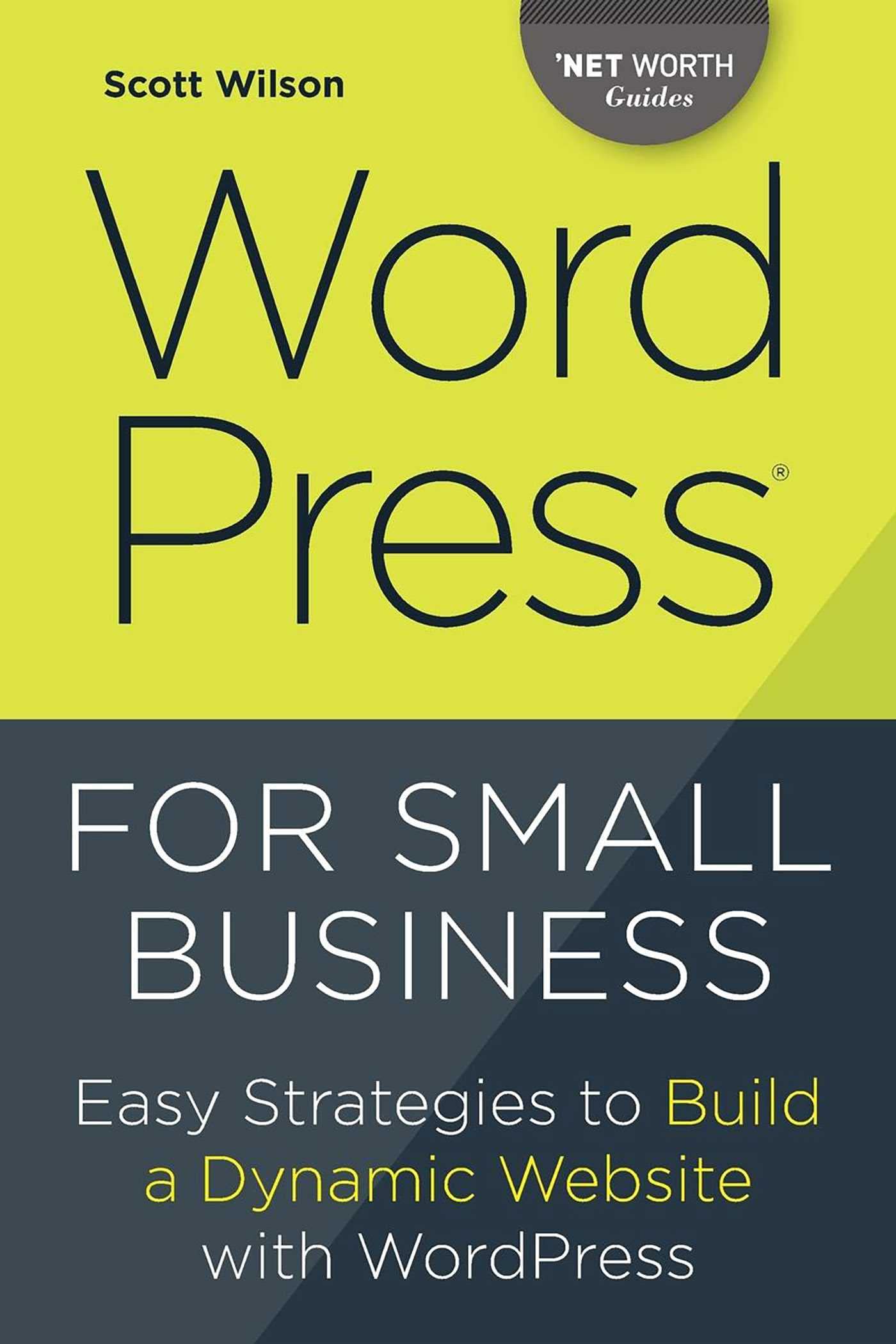 WordPress for Small Business: Easy Strategies to Build a Dynamic Website with WordPress (Net Worth Guides)