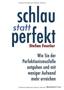 Schlau statt perfekt: Wie Sie der Perfektionismusfalle entgehen und mit weniger Aufwand mehr erreichen