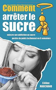 Comment arrêter le sucre: Vaincre son addiction au sucre et perdre du poids facilement en 6 semaines (La série des Comment, Band 2)