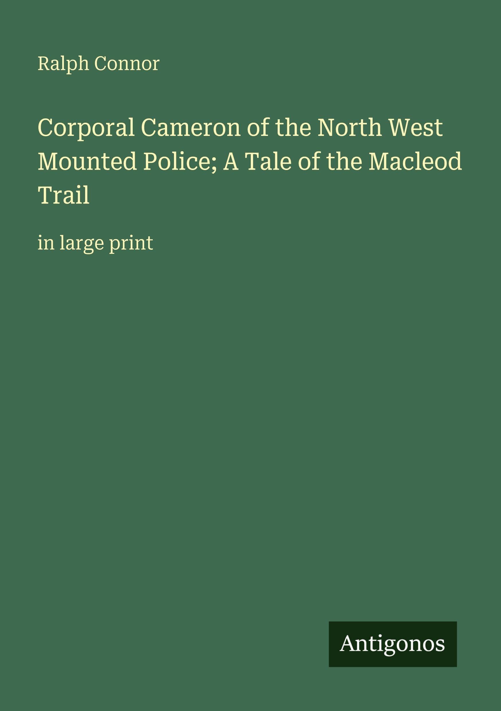 Corporal Cameron of the North West Mounted Police; A Tale of the Macleod Trail: in large print