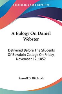 A Eulogy On Daniel Webster: Delivered Before The Students Of Bowdoin College On Friday, November 12, 1852