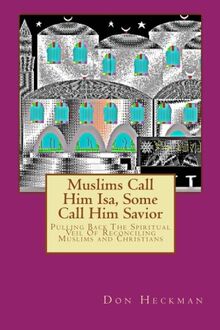 Muslims Call Him Isa, Some Call Him Savior: Pulling Back The Spiritual Veil Of Reconciling Muslims and Christians