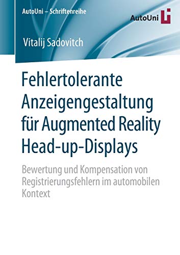 Fehlertolerante Anzeigengestaltung für Augmented Reality Head-up-Displays: Bewertung und Kompensation von Registrierungsfehlern im automobilen Kontext (AutoUni – Schriftenreihe (145), Band 145)