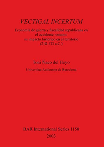 VECTIGAL INCERTUM: Economía de Guerra y fiscalidad republicana en el occidente romano: su impacto histórico en el territorio (218-133 a.C.) (British Archaeological Reports, Band 1158)