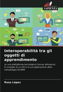 Interoperabilità tra gli oggetti di apprendimento: su una piattaforma tecnologica Canvas attraverso lo sviluppo di un OA e la sua applicazione della metodologia SCORM