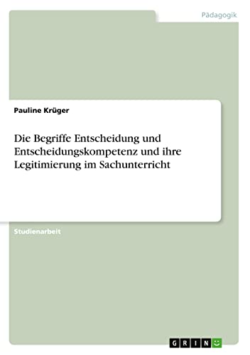 Die Begriffe Entscheidung und Entscheidungskompetenz und ihre Legitimierung im Sachunterricht