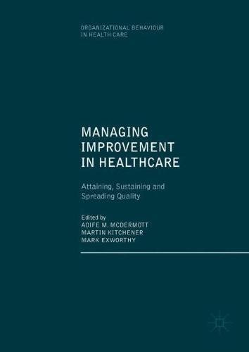 Managing Improvement in Healthcare: Attaining, Sustaining and Spreading Quality (Organizational Behaviour in Health Care)