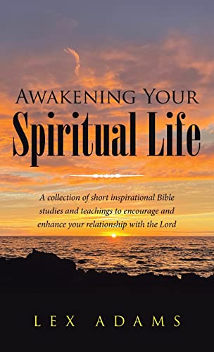 Awakening Your Spiritual Life: A Collection of Short Inspirational Bible Studies and Teachings to Encourage and Enhance Your Relationship with the Lord