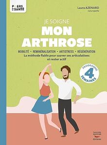 Je soigne mon arthrose : mobilité, reminéralisation, antistress, régénération : la méthode fiable pour sauver ses articulations et rester actif, programme 4 semaines