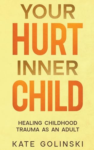 Your Hurt Inner Child: Healing Childhood Trauma as an Adult