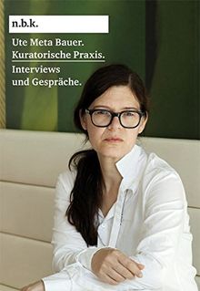 Ute Meta Bauer. Kunsthistorische Praxis Interviews und Gespräche: n.b.k Band 2