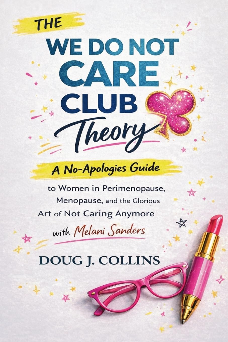 Collins, Doug J. The We Do Not Care Club Theory, A No-Apologies Guide To Women In Perimenopause, Menopause, And The Glorious Art Of Not Caring Anymore With Melani