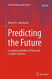 Predicting the Future: Completing Models of Observed Complex Systems (Understanding Complex Systems)