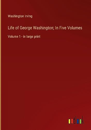 Life of George Washington; In Five Volumes: Volume 1 - in large print