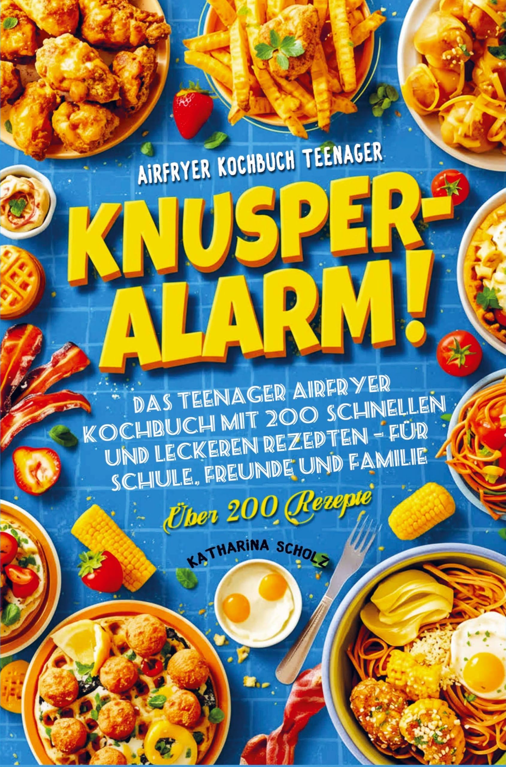 Knusper-Alarm!: Das Teenager Airfryer Kochbuch mit 200+ schnellen und leckeren Rezepten - Für Schule, Freunde und Familie