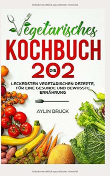 Vegetarisches Kochbuch: Die 202 leckersten vegetarischen Rezepte, für eine gesunde und bewusste Ernährung.