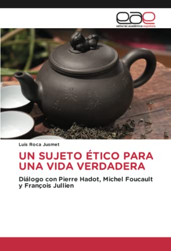 UN SUJETO ÉTICO PARA UNA VIDA VERDADERA: Diálogo con Pierre Hadot, Michel Foucault y François Jullien