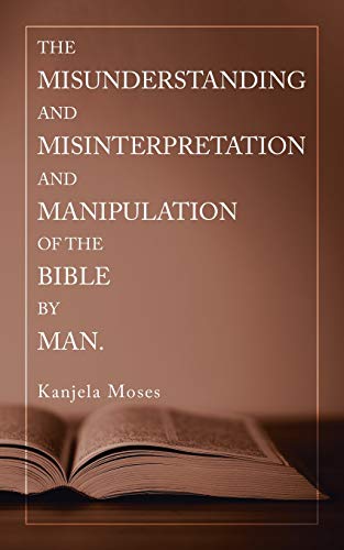The Misunderstanding And Misinterpretation And Manipulation Of The Bible By Man.