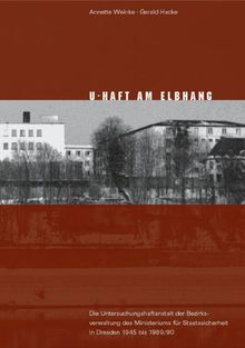 U-Haft am Elbhang: Die Untersuchungshaftanstalt der Bezirksverwaltung des Ministeriums für Staatssicherheit in Dresden 1945 bis 1989/1990