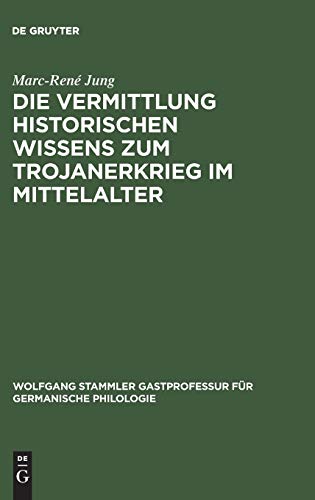 Die Vermittlung historischen Wissens zum Trojanerkrieg im Mittelalter (Wolfgang Stammler Gastprofessur für Germanische Philologie, 11, Band 11)