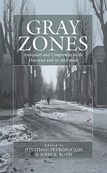 Gray Zones: Ambiguity and Compromise in the Holocaust and Its Aftermath (War & Genocide, Band 8)