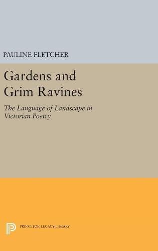 Gardens and Grim Ravines: The Language of Landscape in Victorian Poetry (Princeton Legacy Library)
