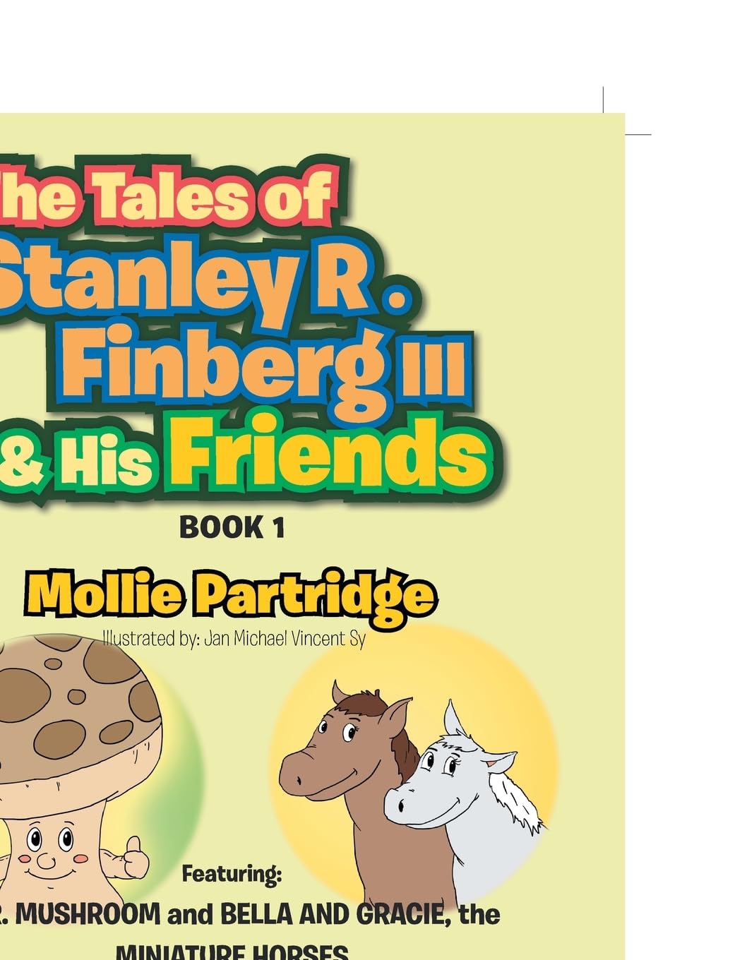 THE TALES OF STANLEY R. FINBERG III & HIS FRIENDS: Featuring: MR. MUSHROOM and BELLA AND GRACIE, the MINIATURE HORSES Transformational learning stories for both children and adults!