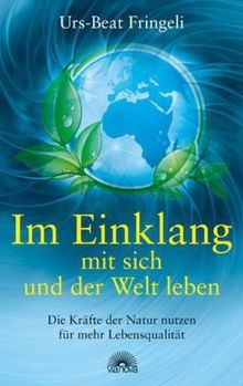 Im Einklang mit sich und der Welt leben - Die Kräfte der Natur nutzen für mehr Lebensqualität