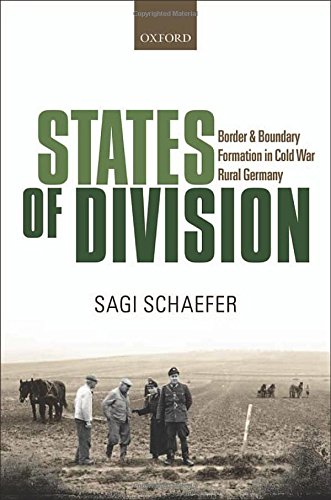 States of Division: Border and Boundary Formation in Cold War Rural Germany (Oxford Studies in Modern European History)
