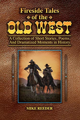 Fireside Tales of the Old West - A Collection of Short Stories, Poems, and Dramatized Moments in History